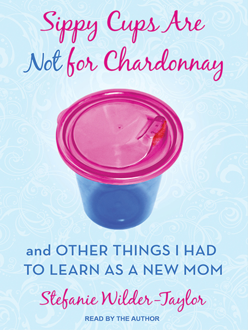 Title details for Sippy Cups Are Not for Chardonnay by Stefanie Wilder-Taylor - Available